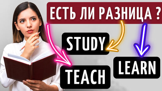 Разница между LEARN, STUDY, TEACH.