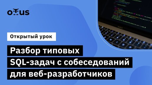 Разбор типовых SQL-задач с собеседований для веб-разработчиков // Демо-занятие курса «Базы данных»