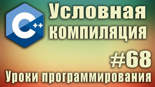 Урок C++ 68: Условная компиляция. #ifdef #else #endif #if #elif #endif #ifndef что это