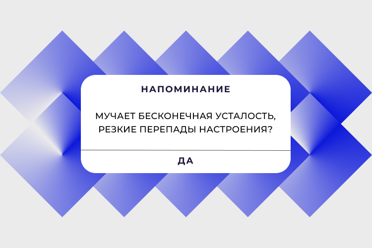Напоминание. Усталость и резкие перепады настроения.  