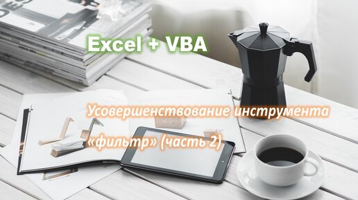 Начни программировать на Excel. Как отфильтровать таблицу по значениям нескольких ячеек одновременно.