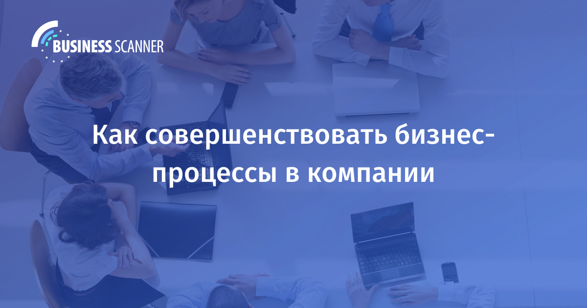 Выстраивайте, отслеживайте и совершенствуйте бизнес-процессы с Business Scanner