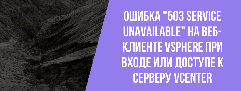  Ошибка "503 Service Unavailable" на веб-клиенте vSphere при входе или доступе к серверу vCenter