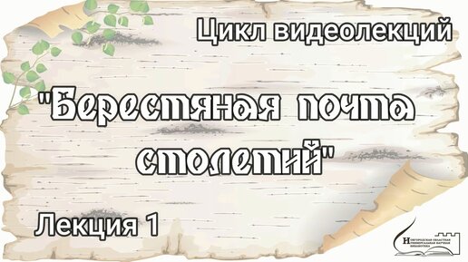 Цикл видеолекций о берестяных грамотах «Берестяная почта столетий»