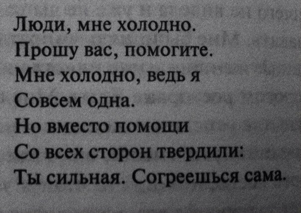 Люди, мне холодно. Прошу вас, помогите. Мне холодно, ведь я совсем одна. Но вместо помощи со всех сторон твердили: ты сильная. Согреешься сама. 
