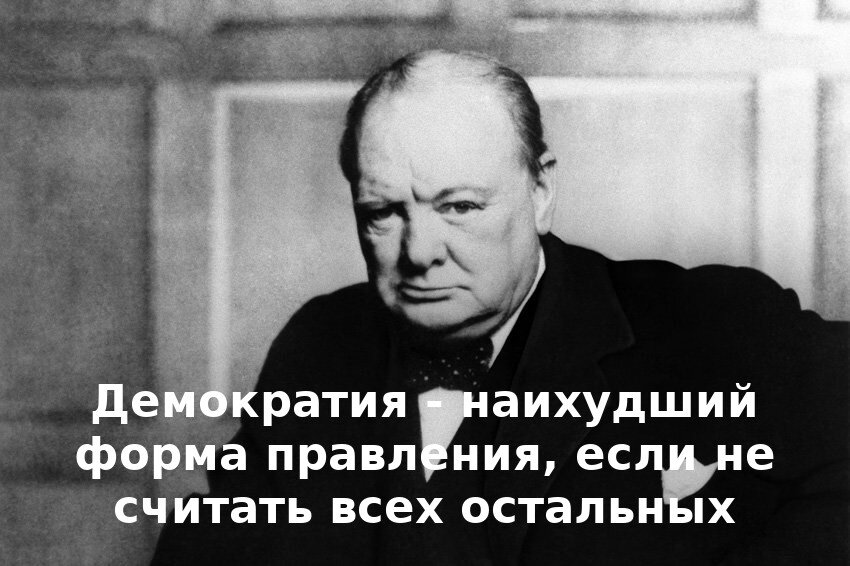 «Никто не утверждает, что демократия совершенна или всесторонне развита. Действительно, было сказано, что демократия - наихудшая форма правления, за исключением всех тех других форм, которые время от времени применялись»