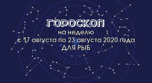 Гороскоп на неделю с 17 августа по 23 августа 2020 года для Рыбы