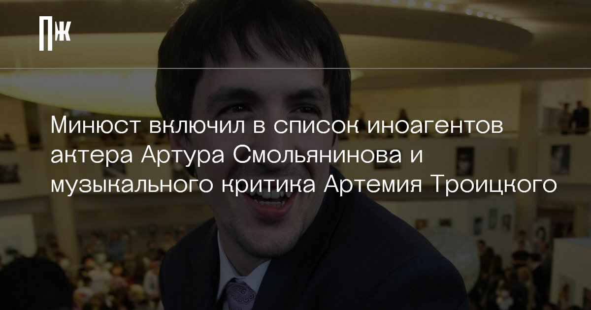     Минюст включил в список иноагентов актера Артура Смольянинова и музыкального критика Артемия Троицкого
