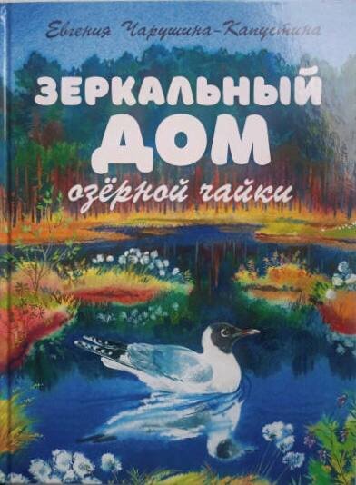 Чарушина-Капустина, Е. Зеркальный дом озёрной чайки / автор и художник Евгения Чарушина-Капустина. – Санкт-Петербург : Детское время, 2021. – 48 с. : ил. 