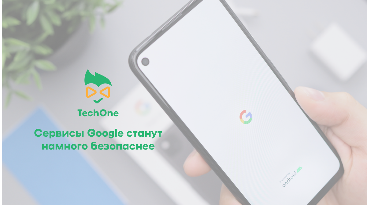 Сервисы Google станут намного безопаснее