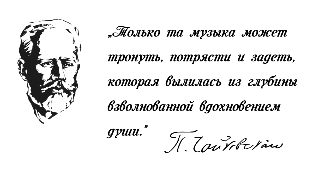 П. И. Чайковский: „Только та музыка может тронуть, потрясти и задеть, которая вылилась из глубины взволнованной вдохновением души.“