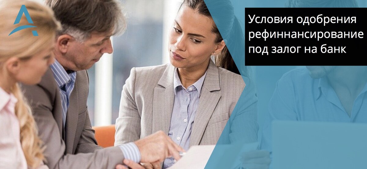 Условия одобрения рефинансирование кредитов и займов под залог недввижимости.