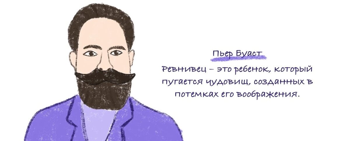 Французский филосов Пьер Буаст  сказал: Ревнивец – это ребенок, который пугается чудовищ, созданных в потемках его воображения.