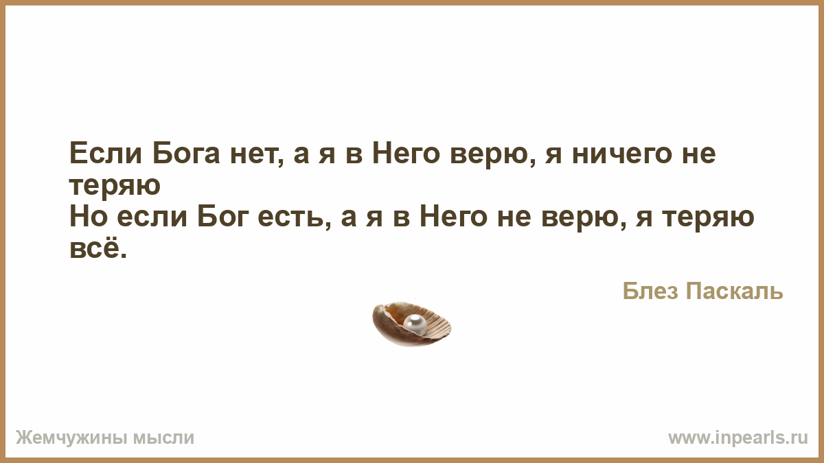 Если Бог есть я ничего не теряю. Если я верю в Бога а его нет то я не теряю ничего Паскаль. Если ты не веришь в Бога а он есть. Если Бога нет и я в него не верю.