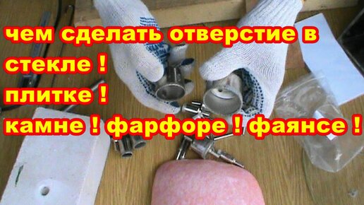 КАК И ЧЕМ ПРОСВЕРЛИТЬ ОТВЕРСТИЕ В СТЕКЛЕ ! КАМНЕ ! ПЛИТКЕ ! ФАРФОРЕ ! ФАЯНСЕ !