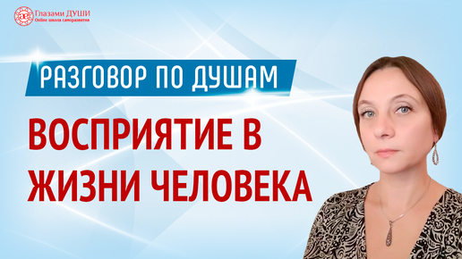 Роль восприятия в жизни человека | Разговор по душам | Глазами Души