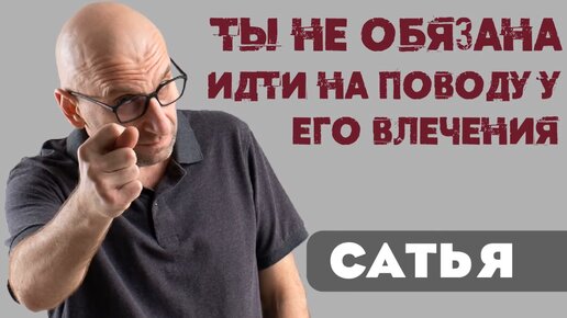 Сатья. Ты не обязана идти на поводу у его влечения