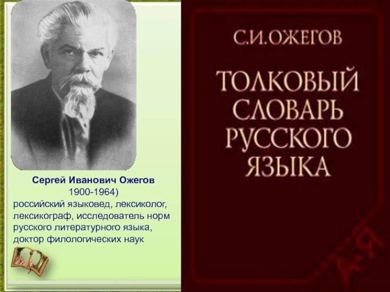 Серге́й Ива́нович Óжегов — советский лингвист, лексикограф, доктор филологических наук, профессор. Автор выдержавшего множество изданий «Словаря русского языка».