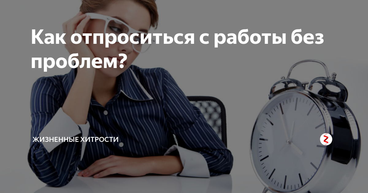 Как отпроситься с работы без проблем? | жизненные хитрости |Дзен