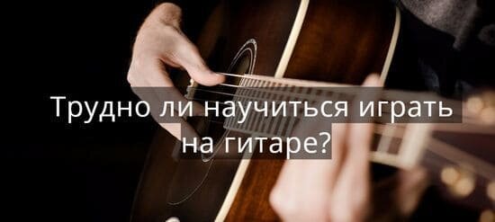 Трудно ли научиться играть на гитаре?