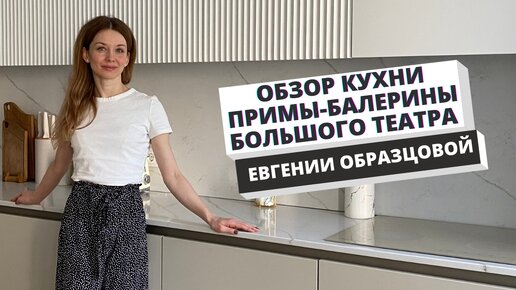 Обзор кухни, которую мы делали для примы-балерины Большого театра, Евгении Образцовой!