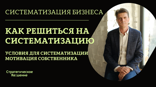 Как собственнику малого бизнеса решиться начать систематизацию? Условия и мотивация, необходимые для систематизации бизнеса