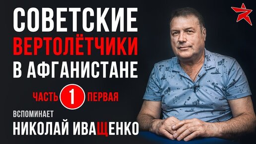 Советские вертолётчики в Афганистане. Вспоминает Николай Иващенко. Часть первая