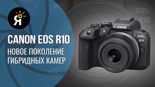 Canon R10 | новое поколение гибридной камеры.