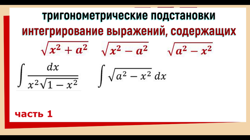 Тригонометрические подстановки в интегралах с выражениями √(a^2-x^2), √(x^2-a^2), √(x^2+a^2) Часть1