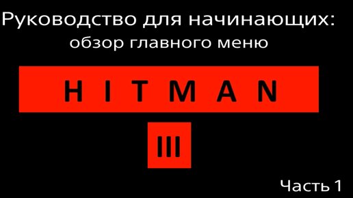 Hitman 3 | Мануал | Гайд | Руководство для начинающих | Обзор главного меню | Советы | Часть 1