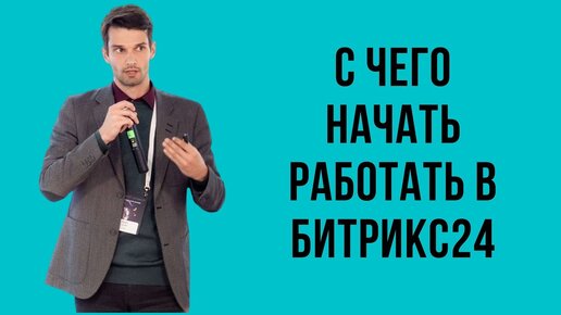 C чего начать работу с Битрикс24. Первые шаги.mp4