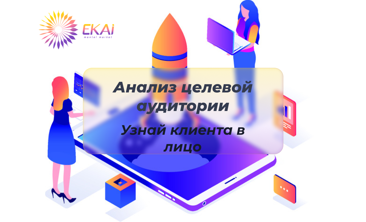 Анализ целевой аудитории: узнай клиента в лицо | EKAi digital marketing  agency | Дзен