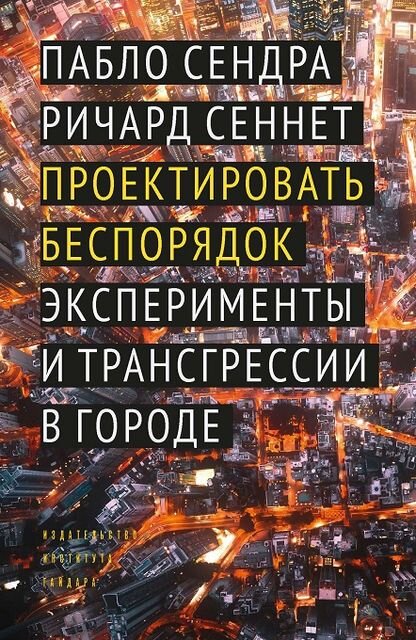    Пабло Сендра, Ричард Сеннет. Проектировать беспорядок: эксперименты и трансгрессии в городе. М: Издательство Института Гайдара, 2022