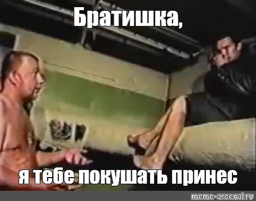 Брат братан братишка когда меня. Братишка я тебе покушать принес. Братишка я тебе покушать принёс Мем. Братишка покушать принес Мем. Я тебе покушать принес Мем.