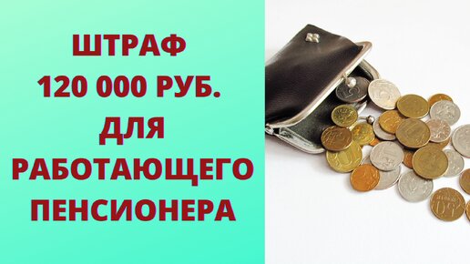 Когда работающего пенсионера ПФР может оштрафовать на 120 000 руб.