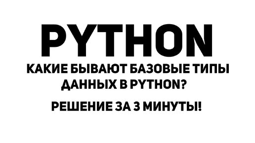 Какие бывают базовые типы данных в Python? Решение за 3 минуты!