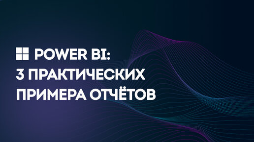 Microsoft Power BI: 3 Практических Примера Отчётов