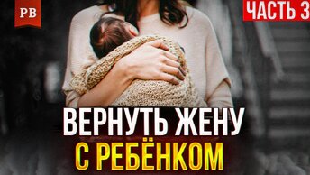 Как вернуть жену с детьми после развода - часть 3. Мужская психология