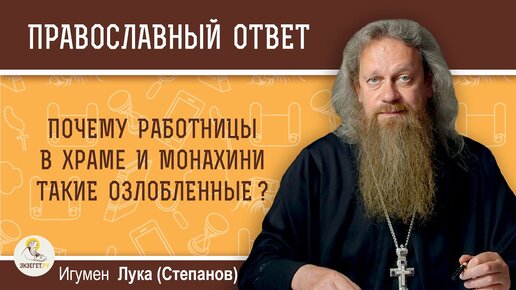 Почему работницы в храме и монахини такие озлобленные Игумен Лука (Степанов)