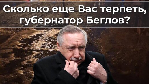 Сколько еще Вас терпеть, губернатор Беглов?