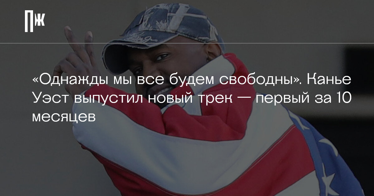     «Однажды мы все будем свободны». Канье Уэст выпустил новый трек — первый за 10 месяцев