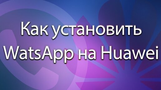 Как установить WhatsApp на Huawei