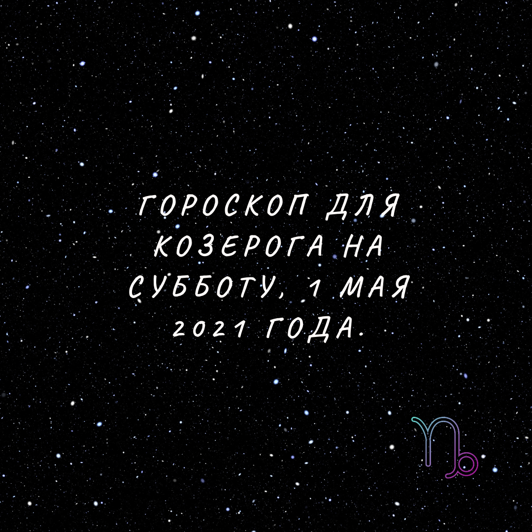 Качество вашей жизни улучшится - Гороскоп Козерог на субботу, 1 мая 2021 года.