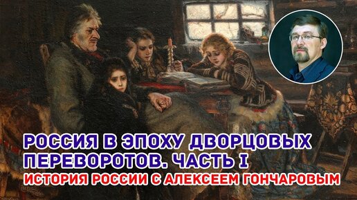 Россия в период дворцовых переворотов. Часть I. История России с Алексеем Гончаровым