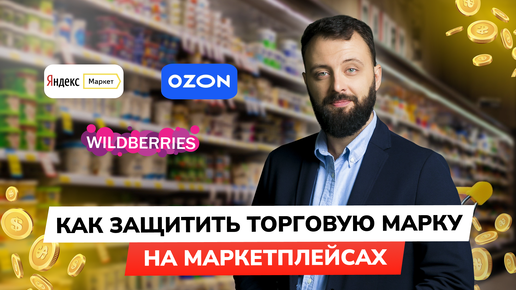 Как защитить торговую марку на маркетплейсах: Ozon, Wildberries, ЯндексМаркет