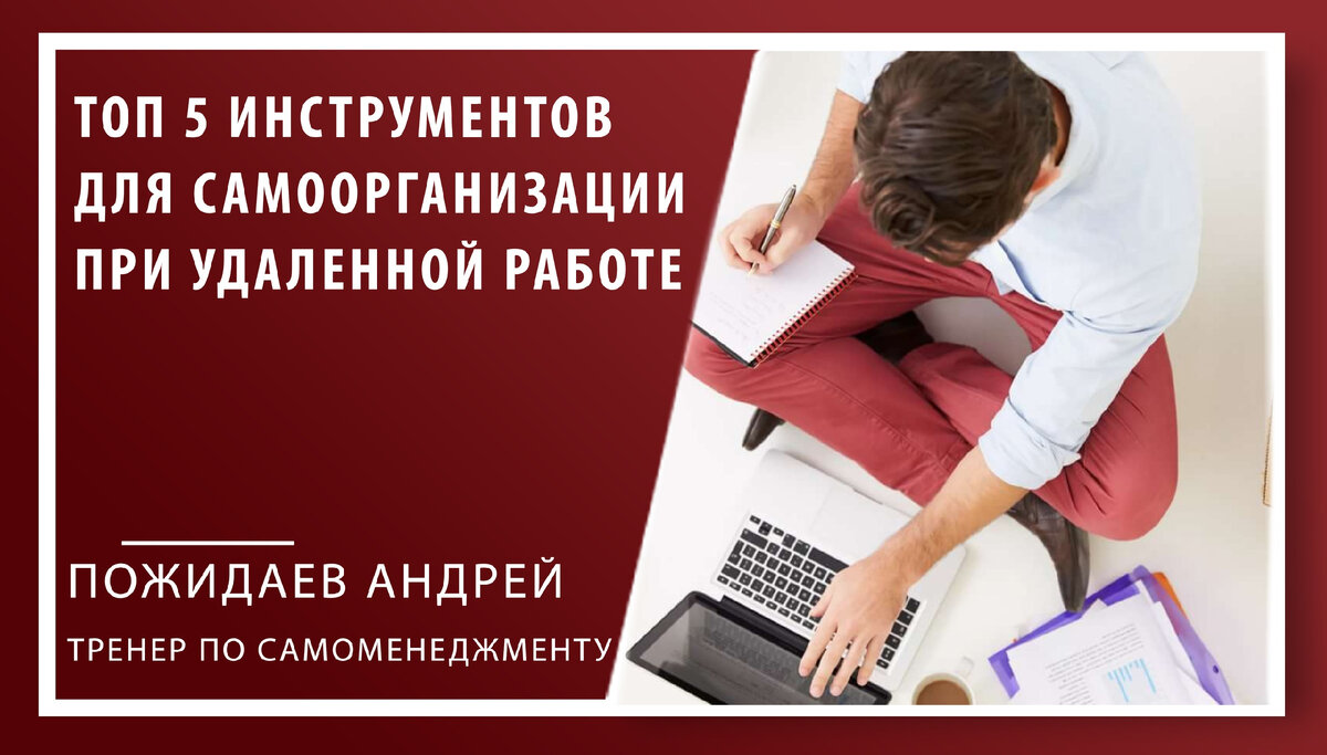 ТОП 5 ИНСТРУМЕНТОВ ДЛЯ САМООРГАНИЗАЦИИ ПРИ УДАЛЕННОЙ РАБОТЕ | Андрей  Пожидаев - повышение продаж. | Дзен