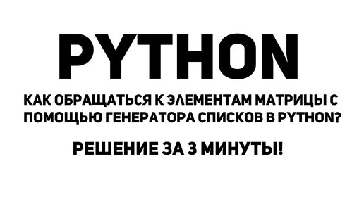 Как обращаться к элементам матрицы с помощью генератора списков в Python? Решение за 3 минуты!