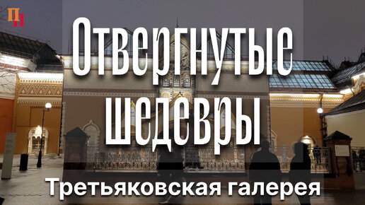 Отвергнутые шедевры. Вызов Павла Третьякова. Третьяковская галерея. Москва