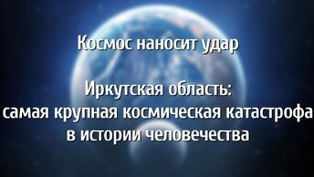 Космос наносит удар. Иркутская область: самая крупная космическая катастрофа в истории человечества