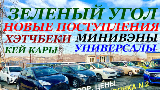 ЗЕЛЕНЫЙ УГОЛ НОВЫЕ ПОСТУПЛЕНИЯ Обзор Цены Хэтчбеки Кей кары Минивэны Универсалы Стоянка N 2 Авторынок Владивосток 2023